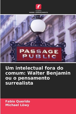 Um intelectual fora do comum: Walter Benjamin ou o pensamento surrealista - Querido, Fabio, and Lwy, Michael