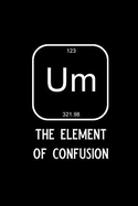 Um the Element of Confusion: Blank Lined Journal Notebook, 6 X 9, Chemistry Notebook, Chemistry Textbook, Science Notebook, Ruled, Writing Book, Notebook for Chemistry Lovers, Chemistry Gifts