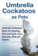 Umbrella Cockatoos as Pets. Umbrella Cockatoos Book for Keeping, Pros and Cons, Care, Housing, Diet and Health.