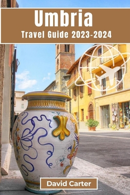 Umbria Travel Guide 2023-2024: A Journey Through Italy's Timeless Heartland - Carter, David