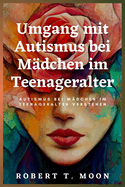 Umgang mit Autismus bei Mdchen im Teenageralter: Autismus bei Mdchen im Teenageralter verstehen