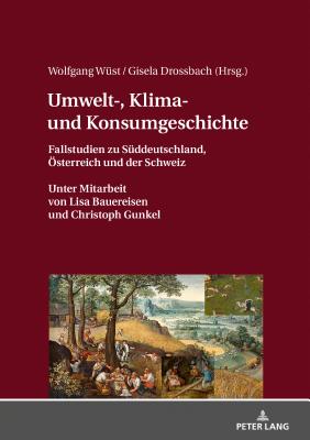 Umwelt-, Klima- Und Konsumgeschichte: Fallstudien Zu Sueddeutschland, Oesterreich Und Der Schweiz. Unter Mitarbeit Von Lisa Bauereisen Und Christoph Gunkel. - W?st, Wolfgang (Editor), and Drossbach, Gisela (Editor)