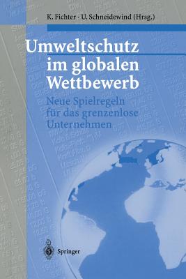 Umweltschutz Im Globalen Wettbewerb: Neue Spielregeln Fur Das Grenzenlose Unternehmen - Fichter, Klaus (Editor), and Schneidewind, Uwe (Editor)