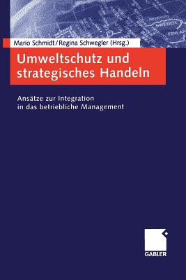 Umweltschutz Und Strategisches Handeln: Ansatze Zur Integration in Das Betriebliche Management - Schmidt, Mario (Editor), and Schwegler, Regina (Editor)