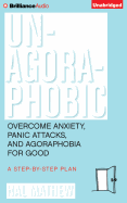Un-Agoraphobic: Overcome Anxiety, Panic Attacks, and Agoraphobia for Good: A Step-By-Step Plan