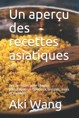 Un aper?u des recettes asiatiques: Des formules pour chaque pr?occupation. D?licieux, simples, sains et durables. - Wang, Aki