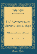 Un' Avventura Di Scaramuccia, 1842: Melodramma Comico in Due Atti (Classic Reprint)