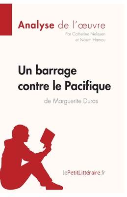 Un barrage contre le Pacifique de Marguerite Duras (Analyse de l'oeuvre): Analyse compl?te et r?sum? d?taill? de l'oeuvre - Lepetitlitteraire, and Nasim Hamou, and Catherine Nelissen