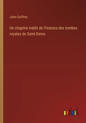 Un chapitre in?dit de l'histoire des tombes royales de Saint-Denis - Guiffrey, Jules