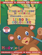Un Colorato Mondo Di Animali - Italiano-Croato - Libro Da Colorare. Imparare Il Croato Per Bambini. Colorare E Imparare in Modo Creativo.