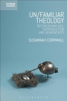 Un/Familiar Theology: Reconceiving Sex, Reproduction and Generativity - Cornwall, Susannah (Editor), and Lee, Hyo Dong (Editor), and Grau, Marion (Editor)