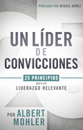 Un Lider de Convicciones: 25 Principios Para Un Liderazgo Relevante