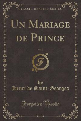 Un Mariage de Prince, Vol. 2 (Classic Reprint) - Saint-Georges, Henri De