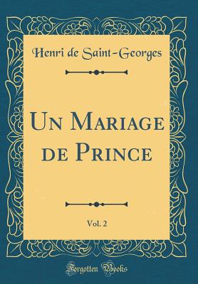 Un Mariage de Prince, Vol. 2 (Classic Reprint) - Saint-Georges, Henri De