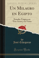 Un Milagro En Egipto: Estudio Tragico En Tres Actos y En Verso (Classic Reprint)