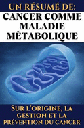 Un r?sum? de:  Cancer comme maladie m?tabolique. Sur l'origine, la gestion et la pr?vention du cancer: Les informations les plus importantes en francais de Dr. Thomas Seyfried