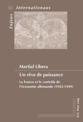 Un R?ve de Puissance: La France Et Le Contr?le de l'?conomie Allemande (1942-1949) - Bois-Willaert, ?milie (Editor), and Bussi?re, Eric (Editor), and Duchenne, Genevi?ve (Editor)