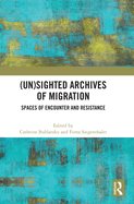 (Un)sighted Archives of Migration: Spaces of Encounter and Resistance