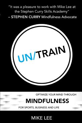 Un/Train: Optimize Your Mind Through Mindfulness for Sports, Business and Life - Lee, Mike, Prof.