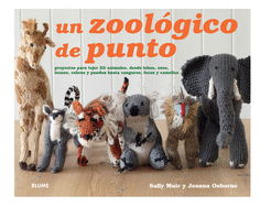 Un Zoologico de Punto: Proyectos Para Tejer 25 Animales, Desde Lobos, Osos, Leones, Cebras y Pandas Hasta Canguros, Focas y Camellos