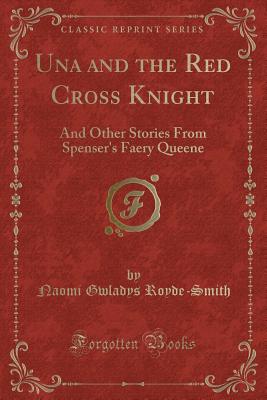 Una and the Red Cross Knight: And Other Stories from Spenser's Faery Queene (Classic Reprint) - Royde-Smith, Naomi Gwladys