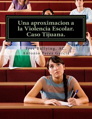 Una Aproximacion a la Violencia Escolar: Media Superior, Caso Tijuana. - Garcia, Antonio Perez