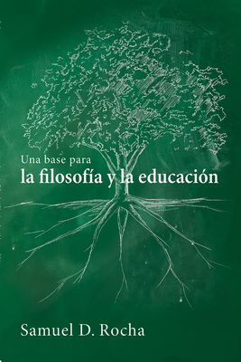 Una base para la filosofa y la educacin / A Primer for Philosophy and Education - Rocha, Samuel D, and Murillo, Fernando Maximiliano (Translated by)