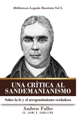 Una Critica al Sandemanianismo: Sobre la naturaleza de la Fe y el Arrepentimiento Verdadero - Finn, Nathan A (Contributions by), and Caballero, Jaime D (Contributions by), and Fuller, Andrew