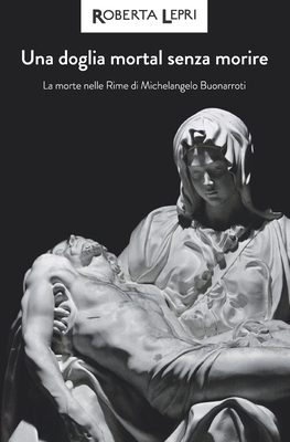 Una doglia mortal senza morire: La morte nelle Rime di Michelangelo Buonarroti - Fontana, Mara (Editor), and Carmelita, Giovanni (Illustrator), and Lepri, Roberta