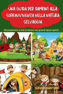 Una guida per bambini alla sopravvivenza nella natura selvaggia: Comprendere la natura selvaggia, come costruire una mentalit di sopravvivenza, pronto soccorso e sicurezza antincendio, prepararsi per avventure all'aria aperta, giochi di sopravvivenza