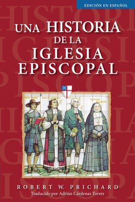 Una Historia de la Iglesia Episcopal: Edici?n En Espaol - Prichard, Robert W, and Cardenas Torres, Adrin (Translated by)