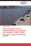 Una Introduccion Al Antisemitismo y La Shoah En Hungria (1867-1945)