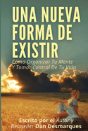 Una Nueva Forma de Existir: C?mo Organizar Tu Mente Y Tomar Control De Tu Vida