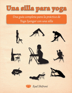 Una silla para yoga: Una gua completa para la prctica de Yoga Iyengar con una silla