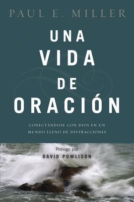 Una Vida de Oracion: Conectandose Con Dios En Un Mundo Lleno de Distracciones - Miller, Paul E, and Powlison, David (Preface by)