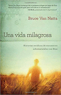 Una Vida Milagrosa: Historias Verdicas de Encuentros Sobrenaturales Con Dios