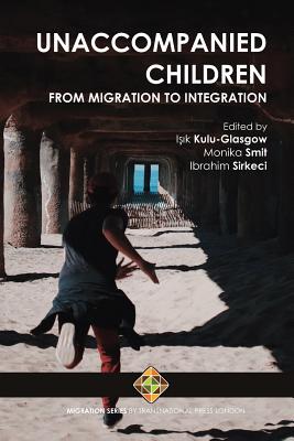 Unaccompanied Children: From Migration to Integration - Smit, Monika (Editor), and Sirkeci, Ibrahim (Editor), and Kulu-Glasgow, I_1k