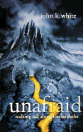 Unafraid: Walking Tall Along Fearful Paths - White, John K