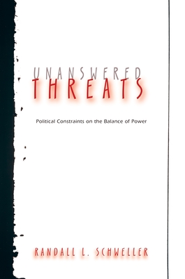 Unanswered Threats: Political Constraints on the Balance of Power - Schweller, Randall L