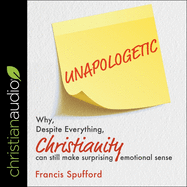 Unapologetic: Why, Despite Everything, Christianity Can Still Make Surprising Emotional Sense