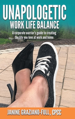 Unapologetic Work Life Balance: A Corporate Warrior's Guide to Creating the Life You Love at Work and Home - Graziano-Full Cpcc, Janine