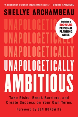 Unapologetically Ambitious: Take Risks, Break Barriers, and Create Success on Your Own Terms - Archambeau, Shellye, and Horowitz, Ben (Foreword by)