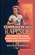 Unapologetically Rapinoe: The Untold Story of Megan Rapinoe's Rise, Activism, and Legacy in Women's Soccer
