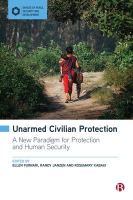 Unarmed Civilian Protection: A New Paradigm for Protection and Human Security - Furnari, Ellen (Editor), and Janzen, Randy (Editor), and Kabaki, Rosemary (Editor)