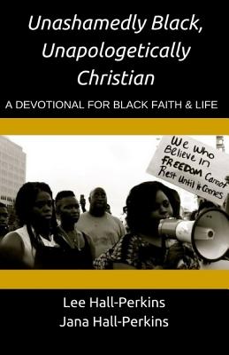 Unashamedly Black, Unapologetically Christian: A Devotional for Black Faith and Life - Hall-Perkins M DIV, Jana, and Hall-Perkins M DIV, Lee