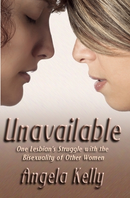 Unavailable: One Lesbian's Struggle with the Bisexuality of Other Women - Kelly, Angela