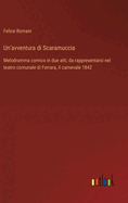 Un'avventura di Scaramuccia: Melodramma comico in due atti, da rappresentarsi nel teatro comunale di Ferrara, il carnevale 1842