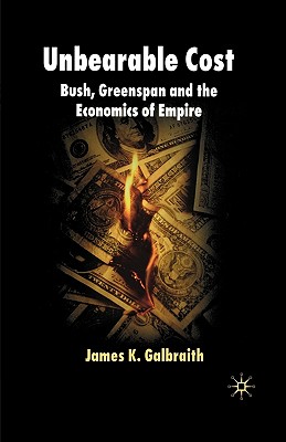Unbearable Cost: Bush, Greenspan and the Economics of Empire - Galbraith, James K