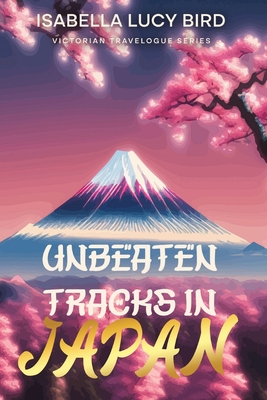 Unbeaten Tracks in Japan: Victorian Travelogue Series (Illustrated & Annotated) - Bird, Isabella Lucy