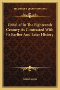 Unbelief In The Eighteenth Century As Contrasted With Its Earlier And Later History